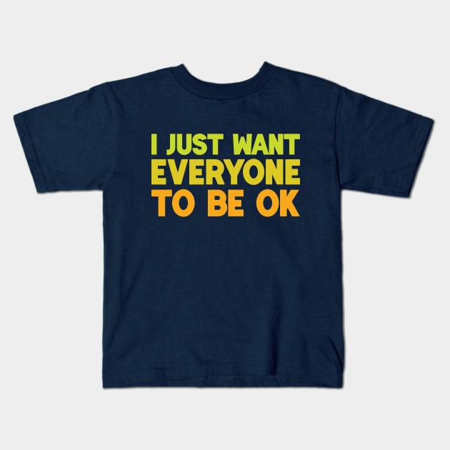 I Just Want Everyone to Be OK Kids T-Shirt by leemeredith